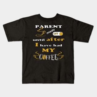 Parent Mode Off, Until After I Have Had My Coffee Kids T-Shirt